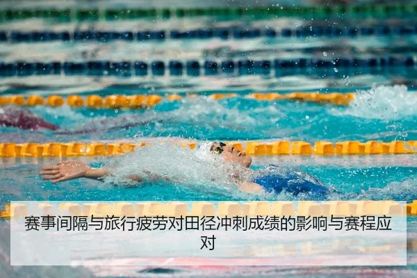 赛事间隔与旅行疲劳对田径冲刺成绩的影响与赛程应对